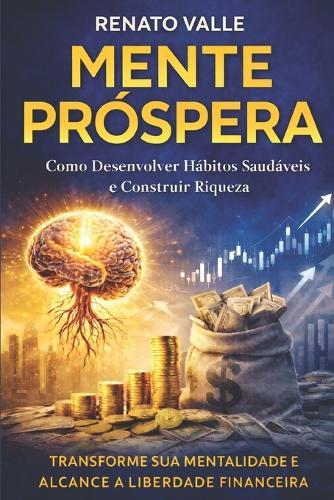 Mente Próspera: Como Desenvolver Hábitos Saudáveis e Construir Riqueza