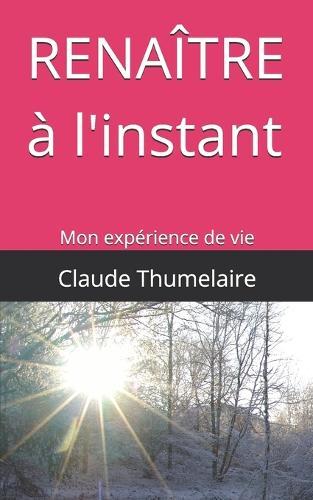 Renaître à l'instant: Mon expérience de vie