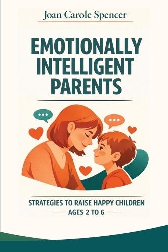 Emotionally Intelligent Parents: A practical guide to help children manage anger, tantrums, and fears. Strategies and exercises to raise self-confident and happy children.