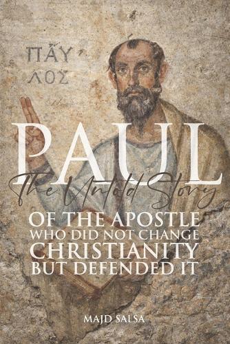Paul: The Untold Story of the Apostle Who Did Not Change Christianity-But Defended It