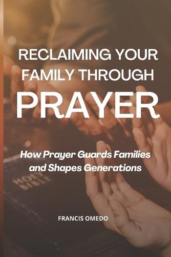Reclaiming Your Family Through Prayer: How Prayer Guards Families and Shapes Generations