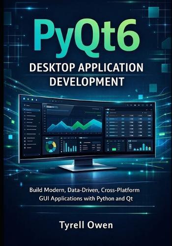 PyQt6 Desktop Application Development: Build Modern, Data-Driven, Cross-Platform GUI Applications with Python and Qt