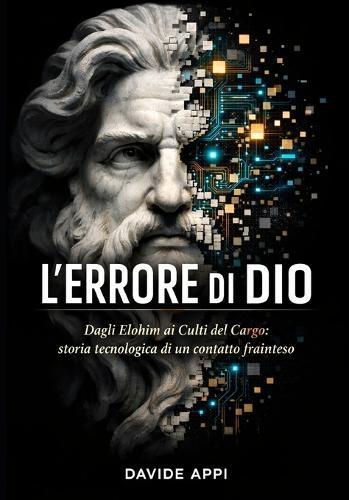 L'Errore Di Dio: Dagli Elohim ai Culti del Cargo: storia tecnologica di un contatto frainteso