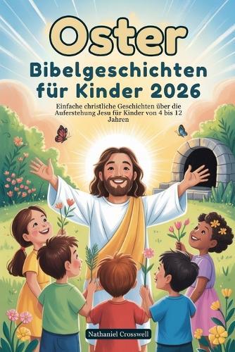 Oster Bibelgeschichten für Kinder 2026: Einfache christliche Geschichten über die Auferstehung Jesu für Kinder von 4 bis 12 Jahren