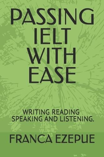 Passing Ielt with Ease: Mastering Writing, Reading Listening and Speaking.