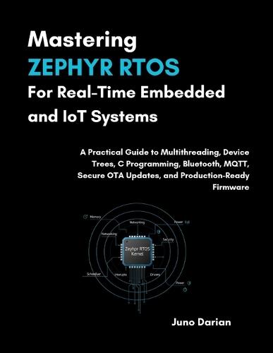 Mastering Zephyr RTOS For Real-Time Embedded & IOT Systems: A Practical Guide to Multithreading, Device Trees, C Programing, Bluetooth, MQTT, Secure OTA updates, & Production-Ready Firmware