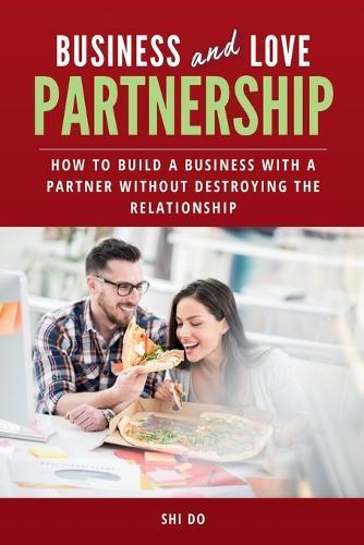 Business and Love Partnership: How to Build a Business With a Partner Without Destroying the Relationship