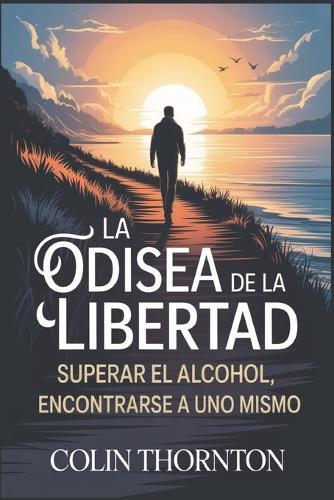 La Odisea de la Libertad: Superar el alcohol, encontrarse a uno mismo