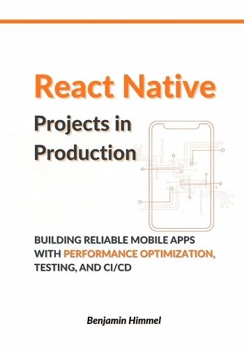 React Native Projects in Production: Building Reliable Mobile Apps with Performance Optimization, Testing, and CI/CD