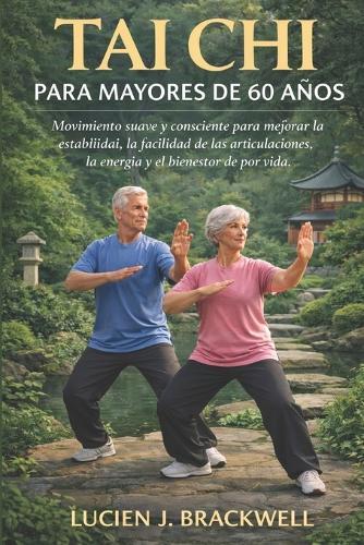 Tai CHI Para Mayores de 60 Años: Movimiento suave y consciente para mejorar la estabilidad, la facilidad de las articulaciones, la energía y el bienestar de por vida.