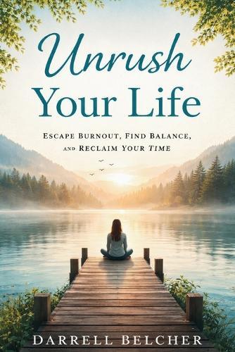 Unrush Your Life: Escape Burnout, Find Balance, and Reclaim Your Time