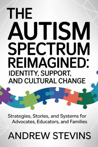 The Autism Spectrum Reimagined: Identity, Support, and Cultural Change: Strategies, Stories, and Systems for Advocates, Educators, and Families