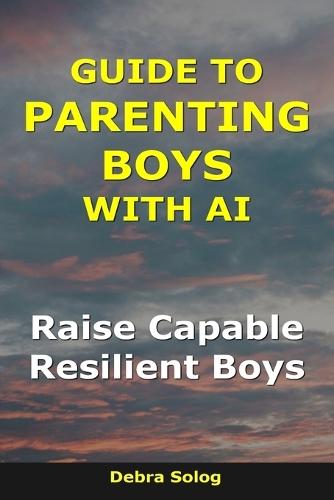 Guide to Parenting Boys With AI: Raise Capable, Resilient Boys