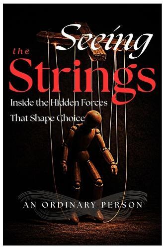 Seeing the Strings: Inside the Hidden Forces That Shape Choice