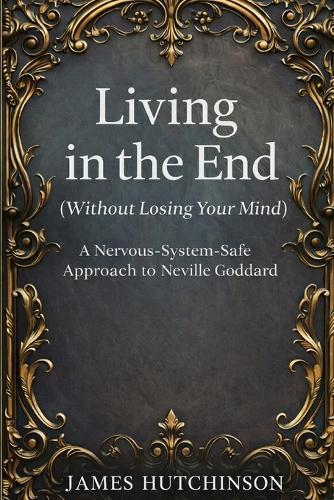 Living in the end - Without losing your mind: A Nervous-System-Safe approach to Neville Goddard