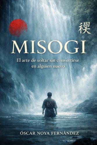 Misogi: El arte de soltar sin convertirse en alguien nuevo