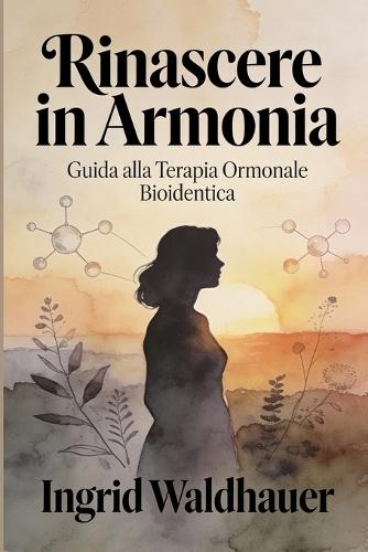 Rinascere in armonia: Guida alla Terapia Ormonale Bioidentica: Tutto quello che devi sapere sulla TOS bioidentica per vivere la menopausa consapevolmente