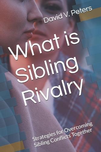 What is Sibling Rivalry: Strategies for Overcoming Sibling Conflicts Together