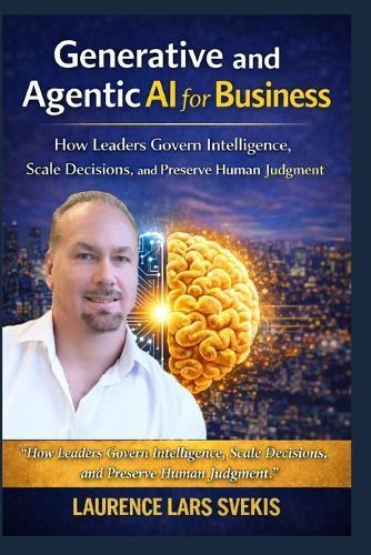 Generative and Agentic AI for Business: How Leaders Govern Intelligence, Scale Decisions, and Preserve Human Judgment