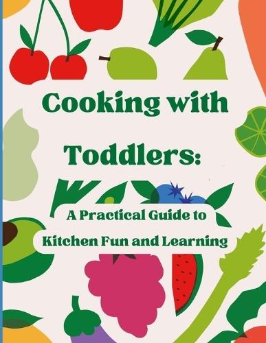 Cooking With Toddlers: A Practical Guide to Kitchen Fun and Learning