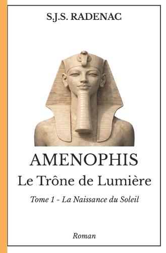 AMENOPHIS - Le Trône de Lumière: Tome 1. La Naissance du Soleil