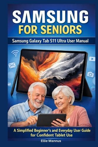 Samsung for Seniors: Samsung Galaxy Tab S11 Ultra User Manual: A Simplified Beginner's and Everyday User Guide for Confident Tablet Use