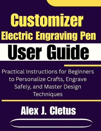 Customizer Electric Engraving Pen User Guide: Practical Instructions for Beginners to Personalize Crafts, Engrave Safely, and Master Design Techniques