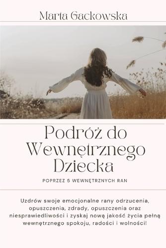 Wewnętrzne Dziecko i Pięc Ran Emocjonalnych: Jak uzdrowic traumę z dzieciństwa i odzyskac spokój, pewnośc siebie i wolnośc