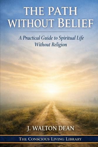 The Path Without Belief: A Practical Guide to Spiritual Life Without Religion