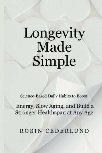 Longevity Made Simple: Science-Based Daily Habits to Boost Energy, Slow Aging, and Build a Stronger Healthspan at Any Age