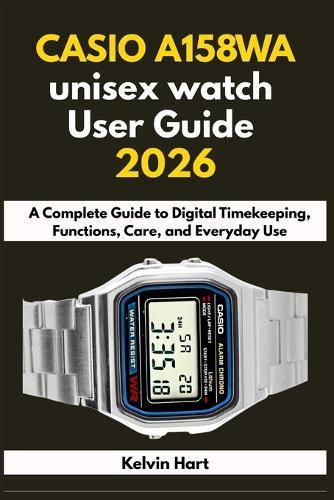 CASIO A158WA unisex watch User Guide 2026: A Complete Guide to Digital Timekeeping, Functions, Care, and Everyday Use