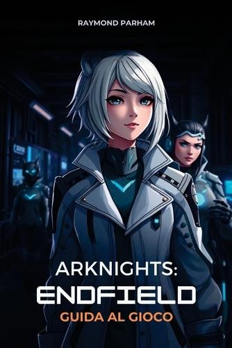 Arknights: ENDFIELD GUIDA AL GIOCO: Strategie passo dopo passo, build di operatori e tecniche avanzate per principianti e giocatori esperti
