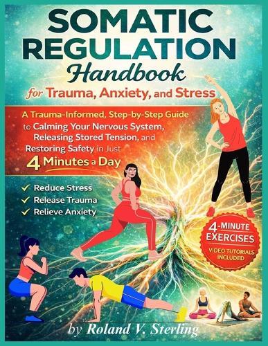 The Somatic Regulation Handbook for Trauma, Anxiety, and Stress: A Trauma-Informed, Step-by-Step Guide to Calming Your Nervous System, Releasing Stored Tension, and Restoring Safety in Just 4 Minutes