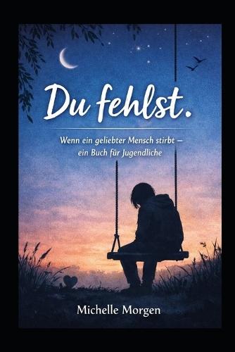 ""Du fehlst"": -wenn ein geliebter Mensch stirbt -ein Buch für Jugendliche