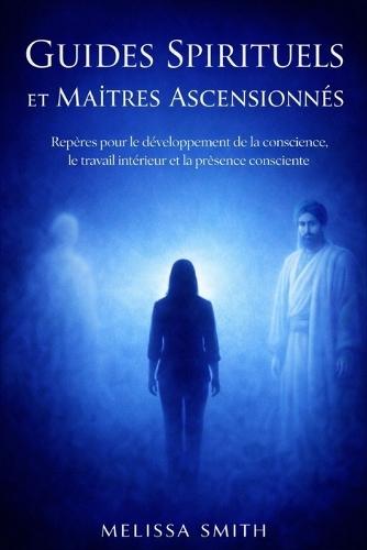 Guides Spirituels et Maîtres Ascensionnés: Repères pour le développement de la conscience, le travail intérieur et la présence consciente