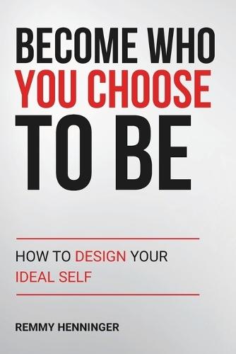 Become Who You Choose To Be: How to Design Your Ideal Self