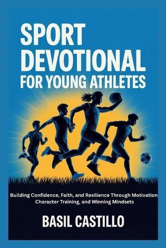 Sport Devotional for Young Athletes: Building Confidence, Faith, and Resilience Through Motivation, Character Training, and Winning Mindsets