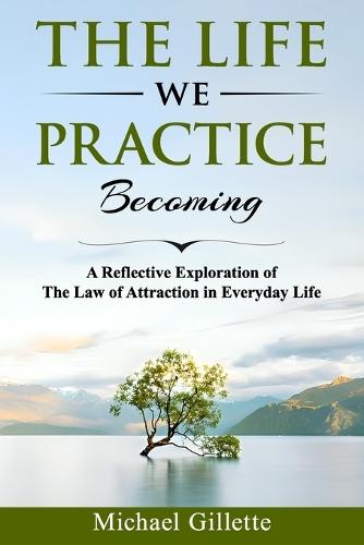 The Life We Practice Becoming: A Reflective Exploration of The Law of Attraction in Everyday Life