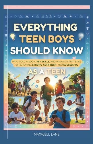 Everything Teen Boys Should Know: Practical Wisdom, Key Skills, and Winning Strategies for Growing Strong, Confident, and Successful as a Teen