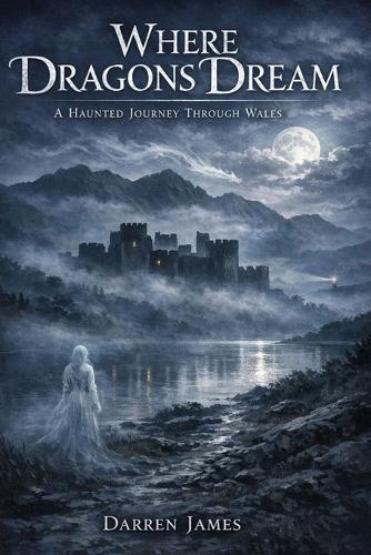 Where Dragons Dream A Haunted Journey Through Wales