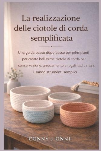 La Realizzazione Delle Ciotole Di Corda Semplificata: Una guida passo dopo passo per principianti per creare bellissime ciotole di corda per conservazione, arredamento e regali fatti a mano usando strumenti semplice