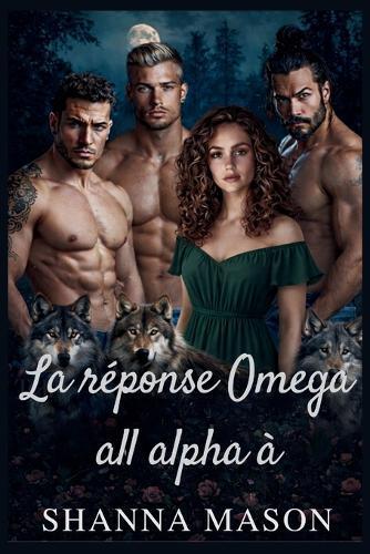 La réponse Omega all alpha à: Une romance de loups-garous à harem inversé où le pouvoir naît du rejet