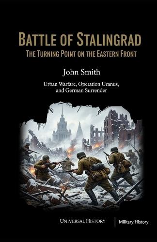 Battle of Stalingrad: The Turning Point on the Eastern Front: Urban Warfare, Operation Uranus, and German Surrender
