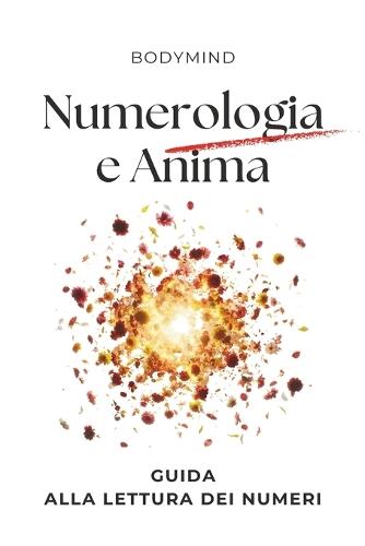 NUMEROLOGIA E ANIMA guida alla lettura dei numeri. Relazione anima Numeri: Significato dei Numeri, delle Relazioni della Compatibilità di Coppia, della casa e del quotidiano