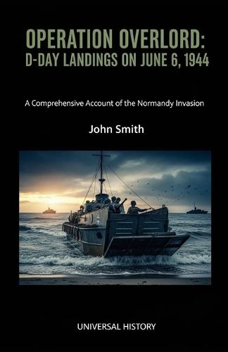 Operation Overlord: D-Day Landings on June 6, 1944: A Comprehensive Account of the Normandy Invasion