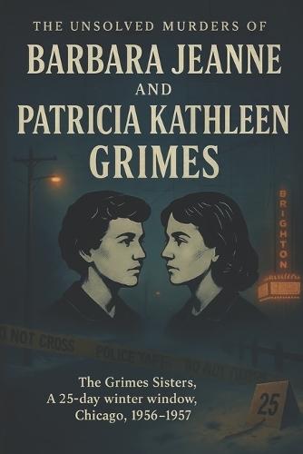 The Unsolved Murder of Barbara Jeanne and Patricia Kathleen Grimes: The Grimes Sisters, A 25-day winter window, Chicago, 1956-1957