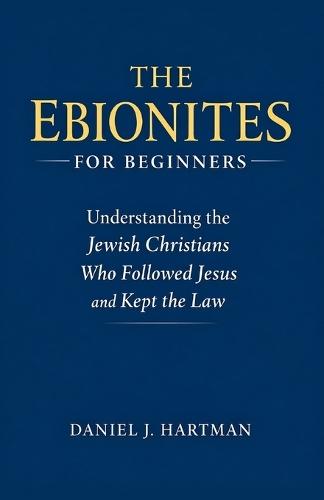 The Ebionites for Beginners: Understanding the Jewish Christians Who Followed Jesus and Kept the Law