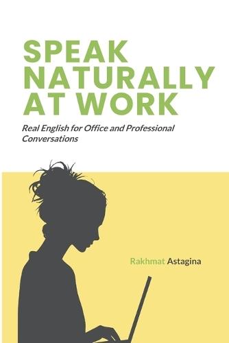Speak Naturally at Work: Real English for Office and Professional Conversations