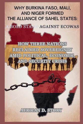 Why Burkina Faso, Mali, and Niger Formed the Alliance of Sahel States: A Bold Stand Against ECOWAS: How Three Nations Reclaimed Sovereignty Amid Political, Economic, and Security Crisis