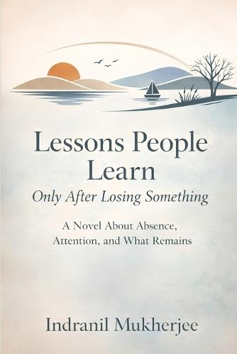 Lessons People Learn Only After Losing Something: A Novel About Absence, Attention, and What Remains
